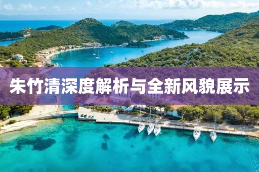 朱竹清深度解析与全新风貌展示