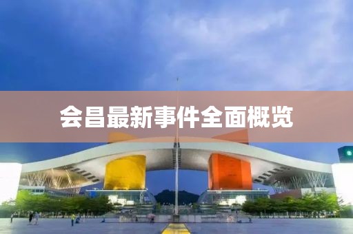 会昌最新事件全面概览