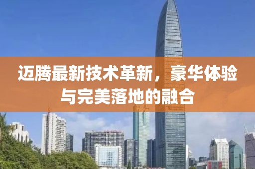 迈腾最新技术革新，豪华体验与完美落地的融合