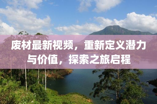 废材最新视频，重新定义潜力与价值，探索之旅启程