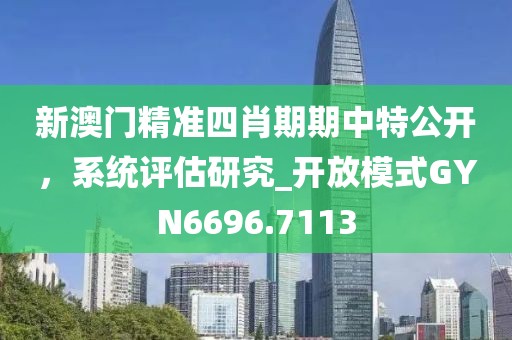 新澳门精准四肖期期中特公开，系统评估研究_开放模式GYN6696.7113
