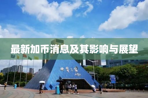 最新加币消息及其影响与展望