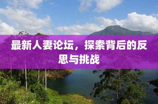 最新人妻论坛，探索背后的反思与挑战