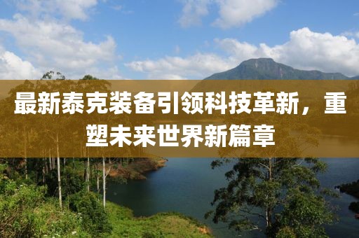 最新泰克装备引领科技革新，重塑未来世界新篇章