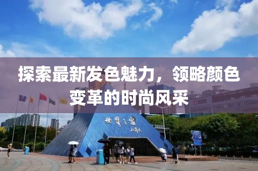 探索最新发色魅力，领略颜色变革的时尚风采