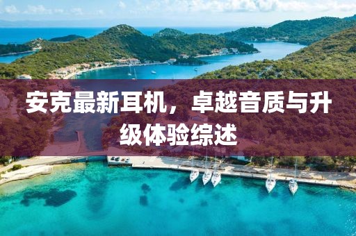 安克最新耳机，卓越音质与升级体验综述