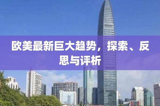 欧美最新巨大趋势，探索、反思与评析