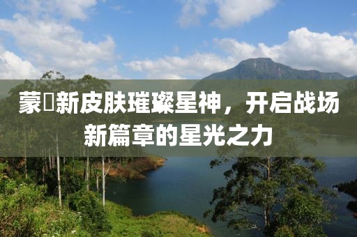 蒙犽新皮肤璀璨星神，开启战场新篇章的星光之力