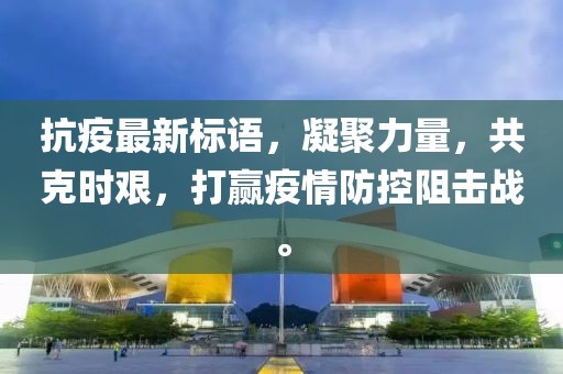 抗疫最新标语，凝聚力量，共克时艰，打赢疫情防控阻击战。