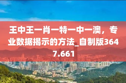 王中王一肖一特一中一澳，专业数据揭示的方法_自制版3647.661