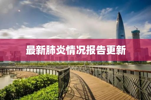 最新肺炎情况报告更新