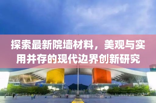 探索最新院墙材料，美观与实用并存的现代边界创新研究