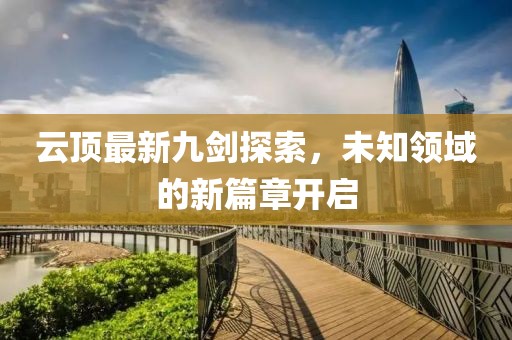 云顶最新九剑探索，未知领域的新篇章开启