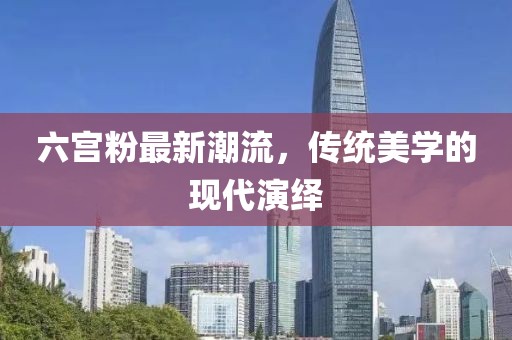 六宫粉最新潮流，传统美学的现代演绎