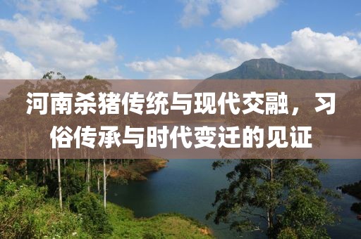 河南杀猪传统与现代交融，习俗传承与时代变迁的见证