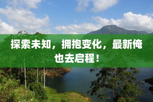 探索未知，拥抱变化，最新俺也去启程！