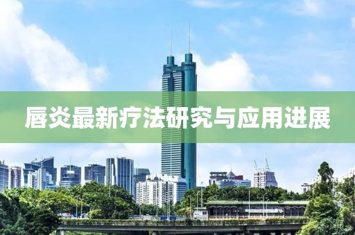 唇炎最新疗法研究与应用进展