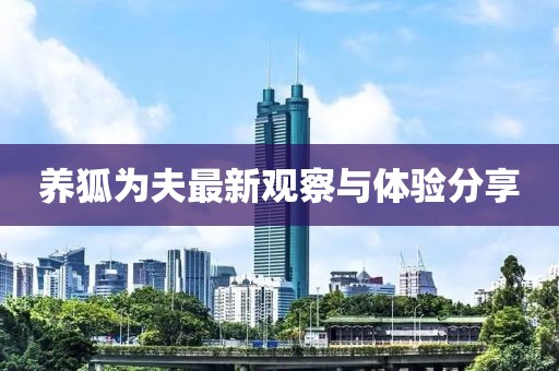 养狐为夫最新观察与体验分享