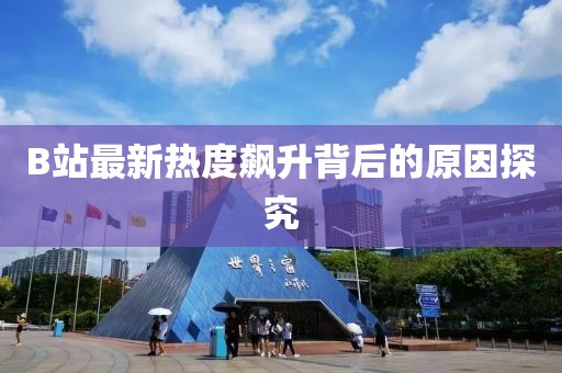 B站最新热度飙升背后的原因探究