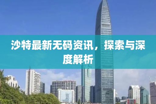 沙特最新无码资讯，探索与深度解析