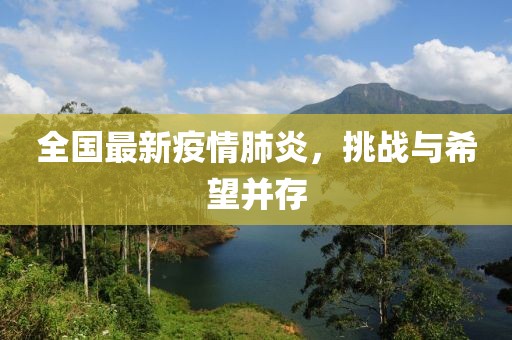 全国最新疫情肺炎，挑战与希望并存