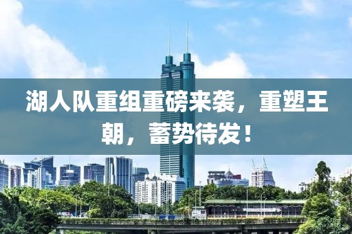 湖人队重组重磅来袭，重塑王朝，蓄势待发！