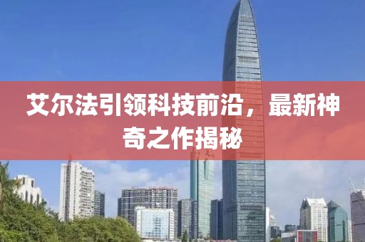 艾尔法引领科技前沿，最新神奇之作揭秘