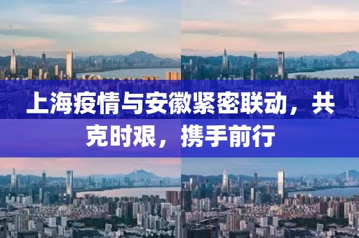 上海疫情与安徽紧密联动，共克时艰，携手前行