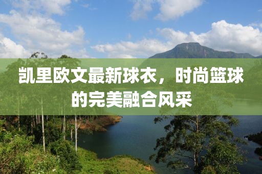 凯里欧文最新球衣，时尚篮球的完美融合风采