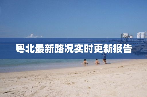 粤北最新路况实时更新报告