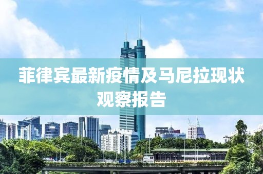 菲律宾最新疫情及马尼拉现状观察报告