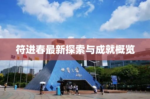 符进春最新探索与成就概览