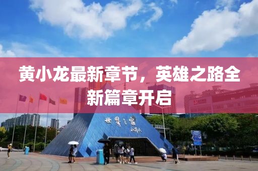 黄小龙最新章节，英雄之路全新篇章开启