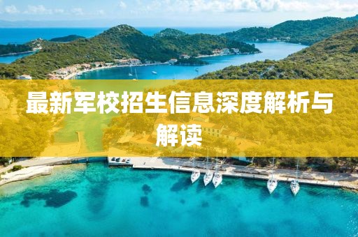 最新军校招生信息深度解析与解读