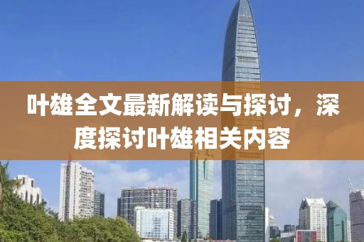 叶雄全文最新解读与探讨，深度探讨叶雄相关内容