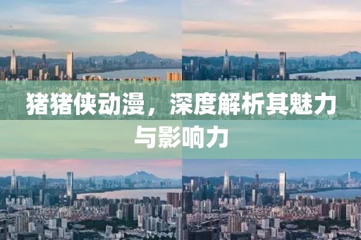 猪猪侠动漫，深度解析其魅力与影响力