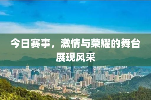 今日赛事，激情与荣耀的舞台展现风采