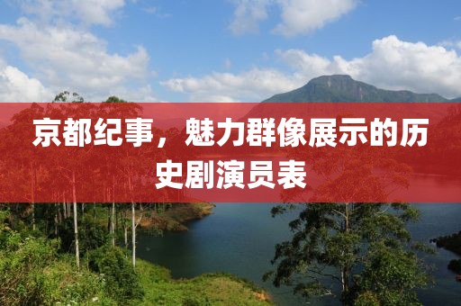 京都纪事，魅力群像展示的历史剧演员表