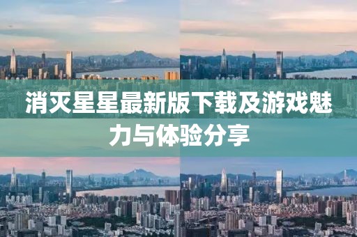 消灭星星最新版下载及游戏魅力与体验分享