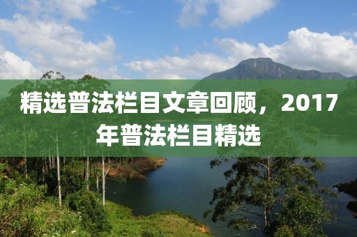 精选普法栏目文章回顾，2017年普法栏目精选