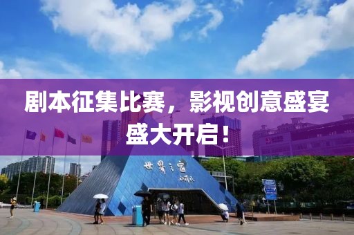剧本征集比赛，影视创意盛宴盛大开启！