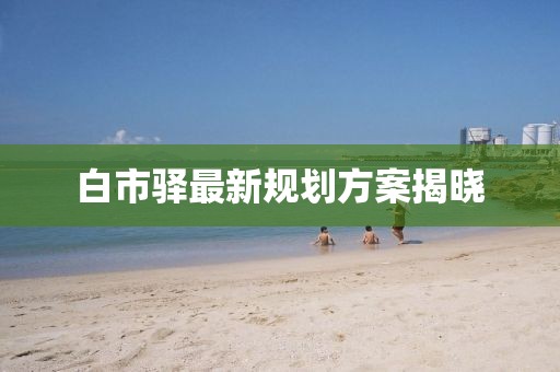 白市驿最新规划方案揭晓