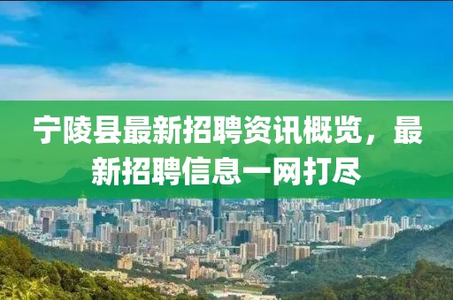 宁陵县最新招聘资讯概览，最新招聘信息一网打尽