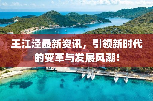 王江泾最新资讯，引领新时代的变革与发展风潮！