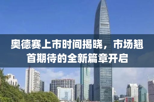 奥德赛上市时间揭晓，市场翘首期待的全新篇章开启