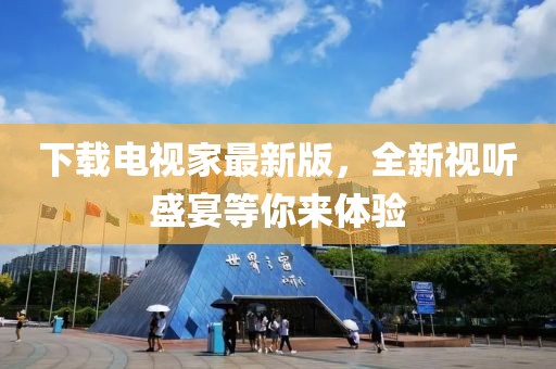 下载电视家最新版，全新视听盛宴等你来体验