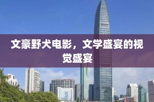 文豪野犬电影，文学盛宴的视觉盛宴