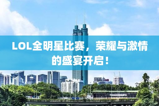 LOL全明星比赛，荣耀与激情的盛宴开启！