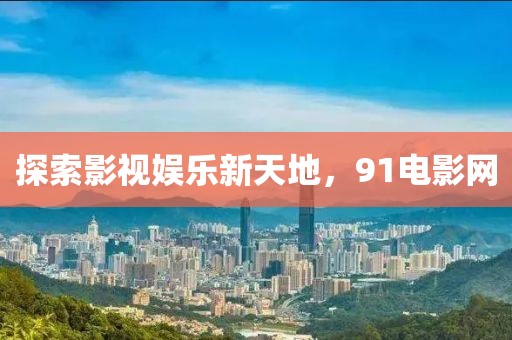 探索影视娱乐新天地，91电影网