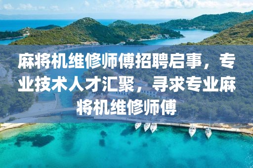 麻将机维修师傅招聘启事，专业技术人才汇聚，寻求专业麻将机维修师傅